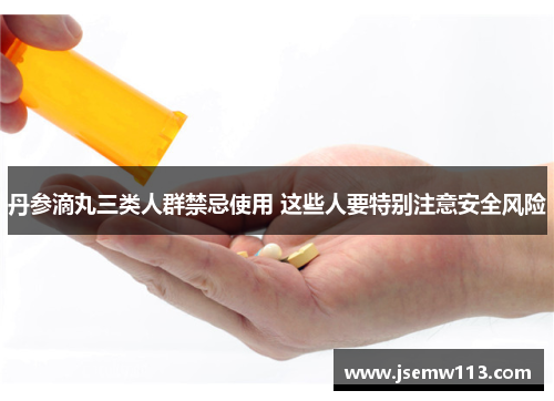 丹参滴丸三类人群禁忌使用 这些人要特别注意安全风险