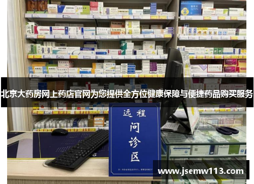 北京大药房网上药店官网为您提供全方位健康保障与便捷药品购买服务
