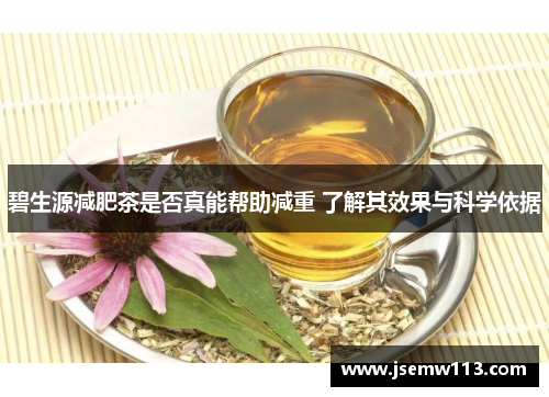 碧生源减肥茶是否真能帮助减重 了解其效果与科学依据