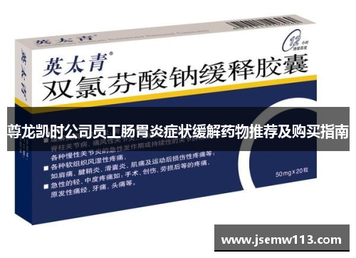 尊龙凯时公司员工肠胃炎症状缓解药物推荐及购买指南