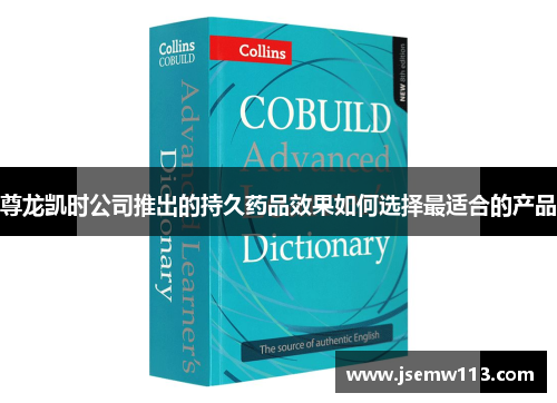 尊龙凯时公司推出的持久药品效果如何选择最适合的产品