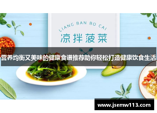 营养均衡又美味的健康食谱推荐助你轻松打造健康饮食生活