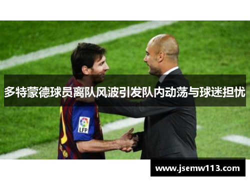 多特蒙德球员离队风波引发队内动荡与球迷担忧